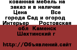 кованная мебель на заказ и в наличии › Цена ­ 25 000 - Все города Сад и огород » Интерьер   . Ростовская обл.,Каменск-Шахтинский г.